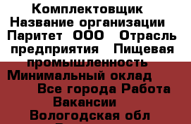 Комплектовщик › Название организации ­ Паритет, ООО › Отрасль предприятия ­ Пищевая промышленность › Минимальный оклад ­ 22 000 - Все города Работа » Вакансии   . Вологодская обл.,Вологда г.